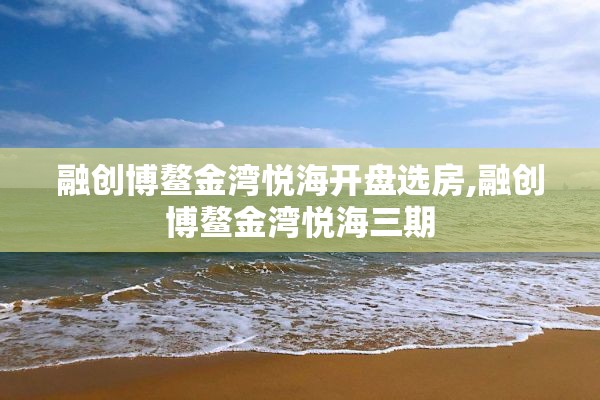 融创博鳌金湾悦海开盘选房,融创博鳌金湾悦海三期