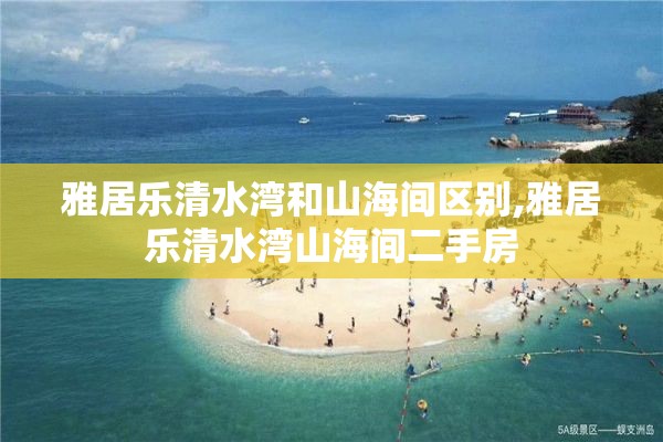 雅居乐清水湾和山海间区别,雅居乐清水湾山海间二手房