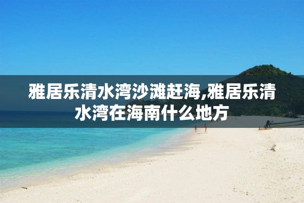 雅居乐清水湾沙滩赶海,雅居乐清水湾在海南什么地方
