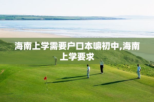 海南上学需要户口本嘛初中,海南上学要求