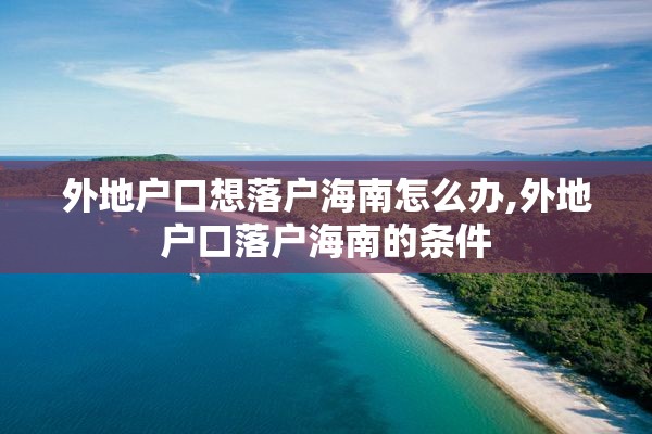 外地户口想落户海南怎么办,外地户口落户海南的条件