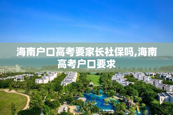 海南户口高考要家长社保吗,海南高考户口要求