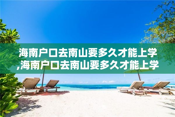 海南户口去南山要多久才能上学,海南户口去南山要多久才能上学呀