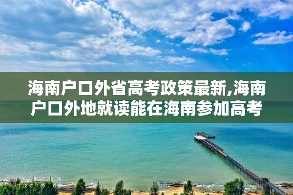海南户口外省高考政策最新,海南户口外地就读能在海南参加高考吗?