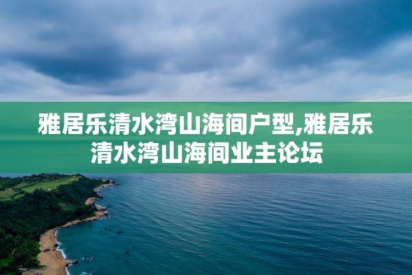 雅居乐清水湾山海间户型,雅居乐清水湾山海间业主论坛
