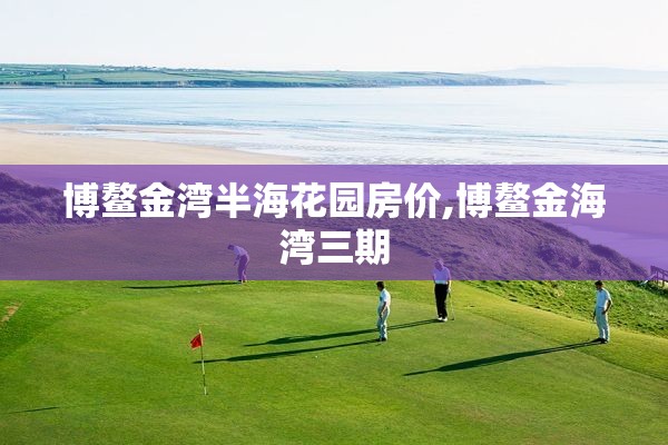 博鳌金湾半海花园房价,博鳌金海湾三期