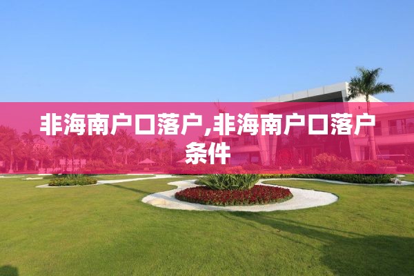 非海南户口落户,非海南户口落户条件
