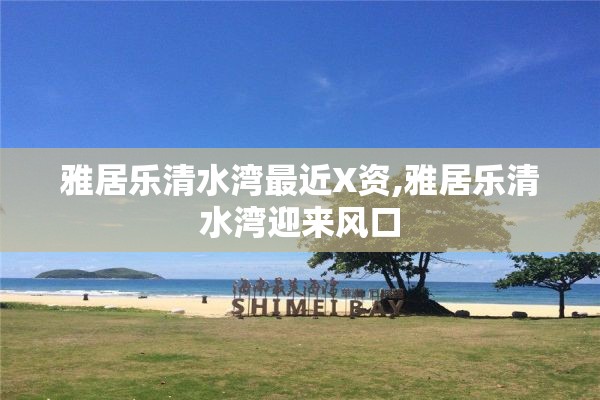 雅居乐清水湾最近X资,雅居乐清水湾迎来风口