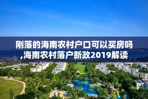 刚落的海南农村户口可以买房吗,海南农村落户新政2019解读