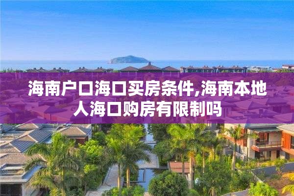 海南户口海口买房条件,海南本地人海口购房有限制吗