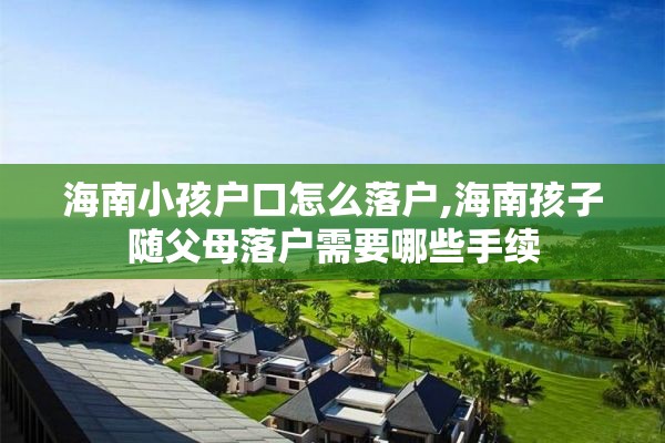 海南小孩户口怎么落户,海南孩子随父母落户需要哪些手续
