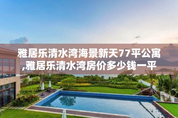 雅居乐清水湾海景新天77平公寓,雅居乐清水湾房价多少钱一平