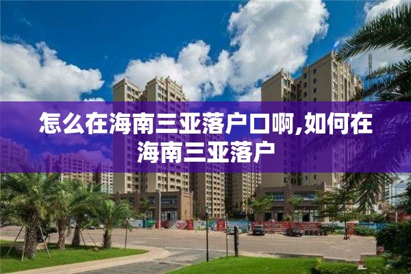 怎么在海南三亚落户口啊,如何在海南三亚落户