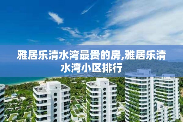 雅居乐清水湾最贵的房,雅居乐清水湾小区排行