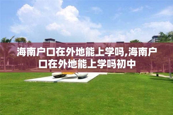 海南户口在外地能上学吗,海南户口在外地能上学吗初中