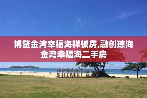 博鳌金湾幸福海样板房,融创琼海金湾幸福海二手房