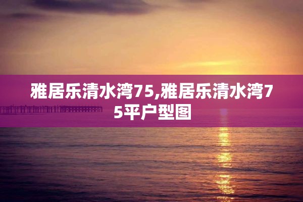 雅居乐清水湾75,雅居乐清水湾75平户型图