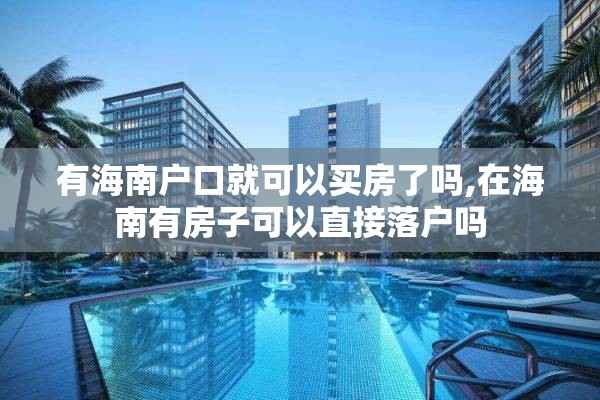 有海南户口就可以买房了吗,在海南有房子可以直接落户吗