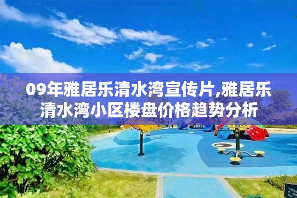 09年雅居乐清水湾宣传片,雅居乐清水湾小区楼盘价格趋势分析