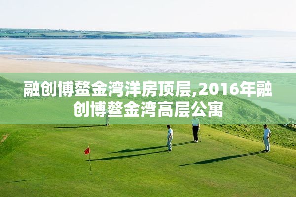融创博鳌金湾洋房顶层,2016年融创博鳌金湾高层公寓