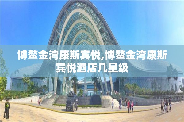 博鳌金湾康斯宾悦,博鳌金湾康斯宾悦酒店几星级