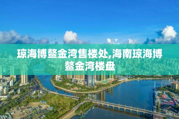 琼海博鳌金湾售楼处,海南琼海博鳌金湾楼盘