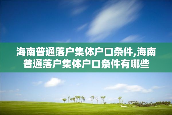 海南普通落户集体户口条件,海南普通落户集体户口条件有哪些
