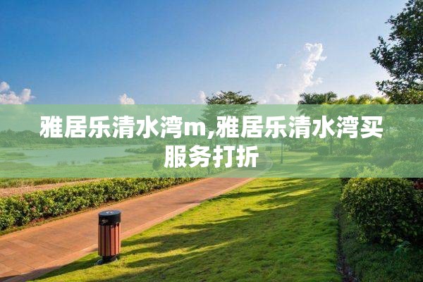雅居乐清水湾m,雅居乐清水湾买服务打折