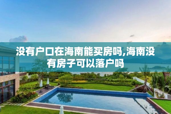 没有户口在海南能买房吗,海南没有房子可以落户吗