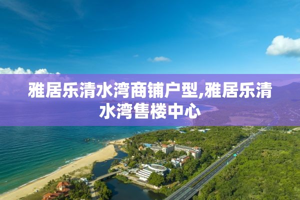 雅居乐清水湾商铺户型,雅居乐清水湾售楼中心
