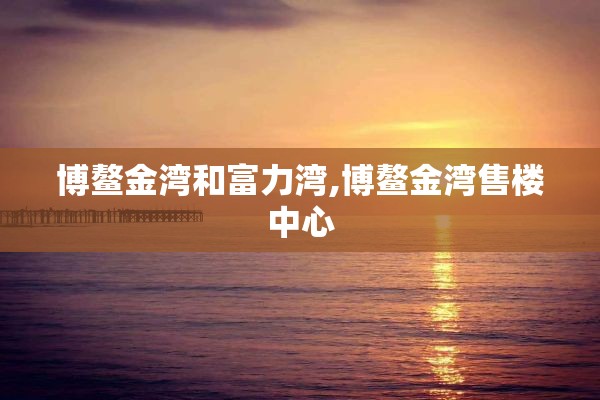博鳌金湾和富力湾,博鳌金湾售楼中心