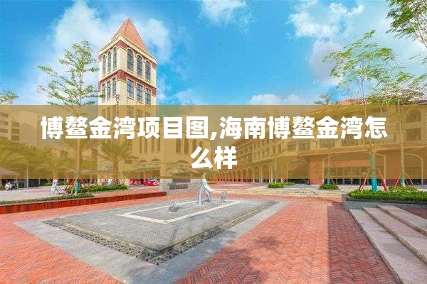 博鳌金湾项目图,海南博鳌金湾怎么样