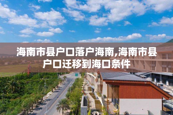海南市县户口落户海南,海南市县户口迁移到海口条件
