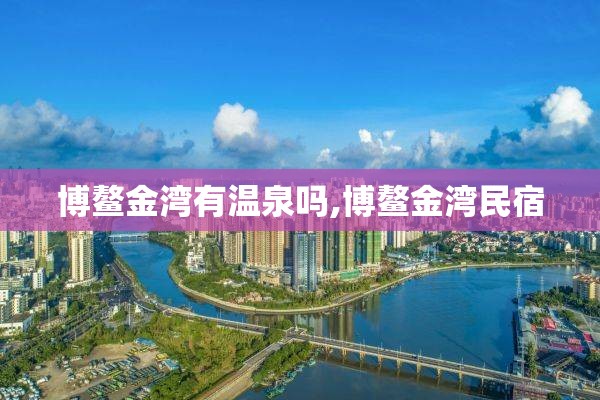 博鳌金湾有温泉吗,博鳌金湾民宿