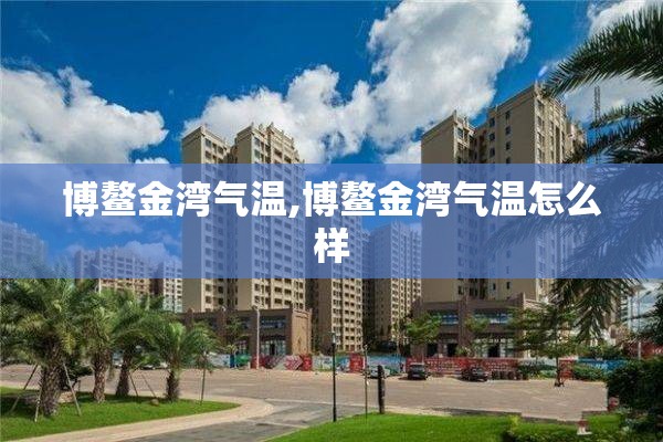 博鳌金湾气温,博鳌金湾气温怎么样