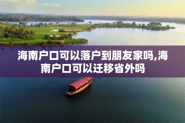 海南户口可以落户到朋友家吗,海南户口可以迁移省外吗
