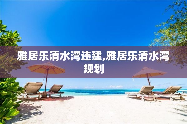 雅居乐清水湾违建,雅居乐清水湾规划