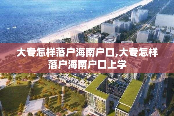 大专怎样落户海南户口,大专怎样落户海南户口上学