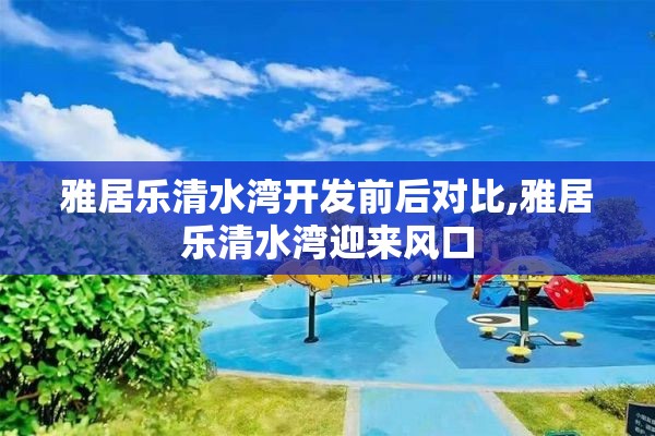 雅居乐清水湾开发前后对比,雅居乐清水湾迎来风口