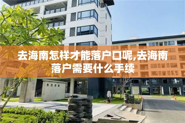 去海南怎样才能落户口呢,去海南落户需要什么手续