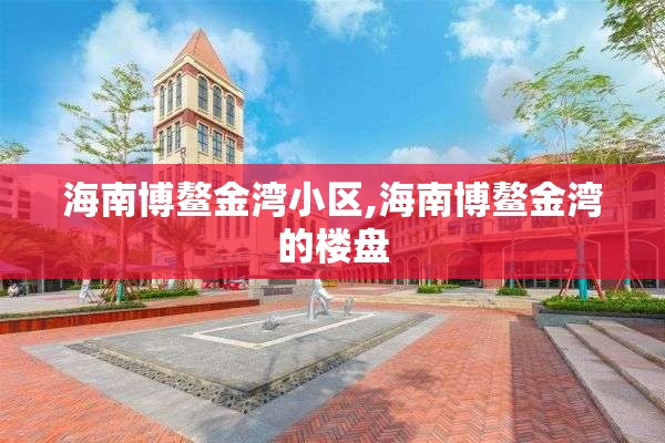 海南博鳌金湾小区,海南博鳌金湾的楼盘