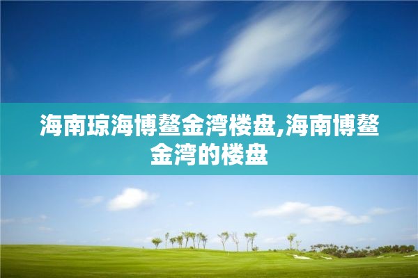 海南琼海博鳌金湾楼盘,海南博鳌金湾的楼盘