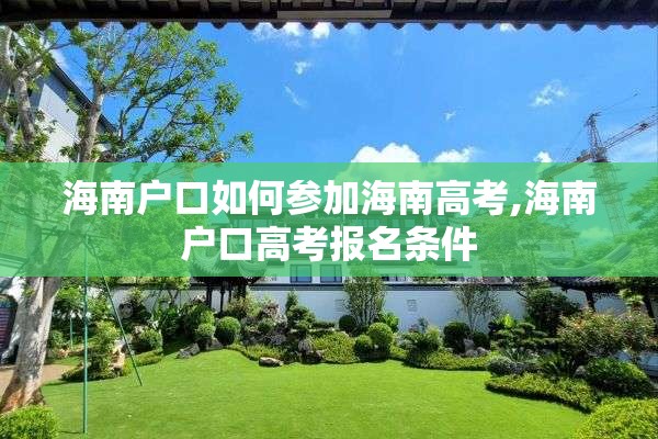 海南户口如何参加海南高考,海南户口高考报名条件