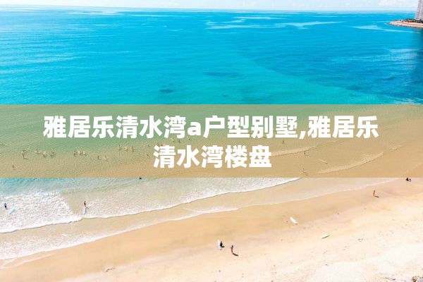 雅居乐清水湾a户型别墅,雅居乐清水湾楼盘