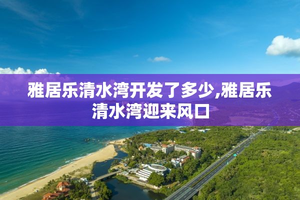 雅居乐清水湾开发了多少,雅居乐清水湾迎来风口