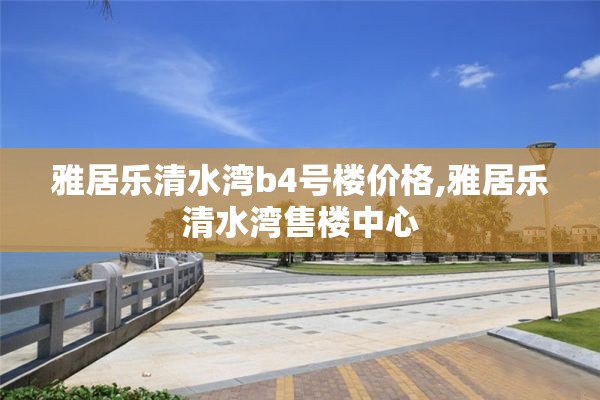雅居乐清水湾b4号楼价格,雅居乐清水湾售楼中心