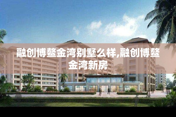 融创博鳌金湾别墅么样,融创博鳌金湾新房