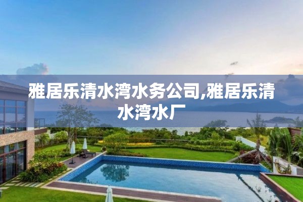 雅居乐清水湾水务公司,雅居乐清水湾水厂