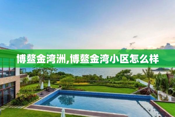 博鳌金湾洲,博鳌金湾小区怎么样