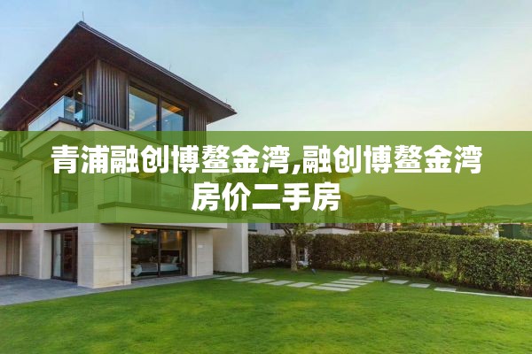 青浦融创博鳌金湾,融创博鳌金湾房价二手房